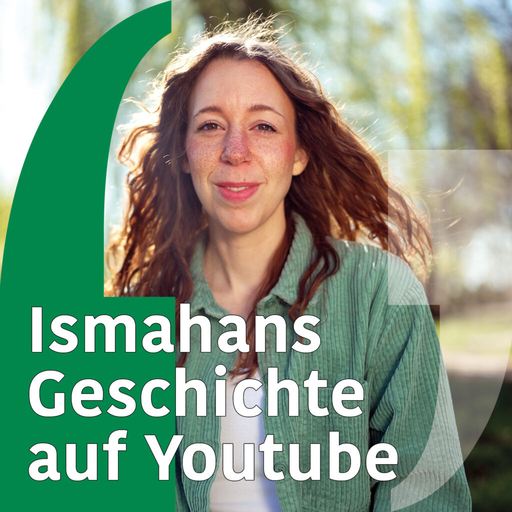 Bild einer jungen weißen Frau um die 30 mit langen gewellten braunen Haaren, braunen Augen und Sommersprossen. Sie trägt eine grüne Jacke. Text: "Ismahans Geschichte auf Youtube"