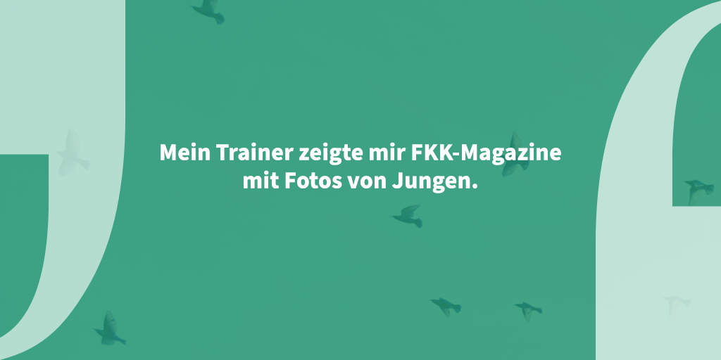 Zitat auf grünem Hintergrund zwischen stilisierten Anführungszeichen: "Mein Trainer zeigte mir FKK-Magazine mit Fotos von Jungen."