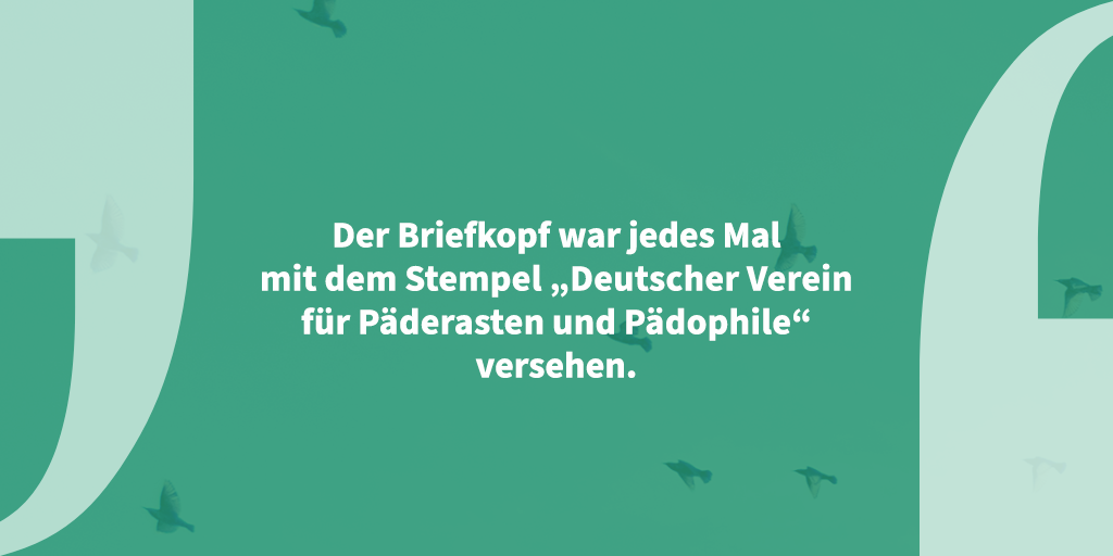 Zitat auf grünem Hintergrund zwischen stilisierten Anführungszeichen:"Der Briefkopf war jedes Mal mit dem Stempel 'Deutscher Verein für Päderasten und Pädophiele' versehen."