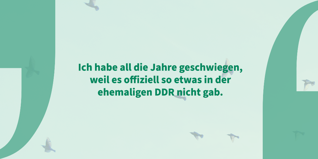 Zitat auf grünem Hintergrund zwischen stilisierten Anführungszeichen: Ich habe all die Jahre geschwiegen, weil es offiziell so etwas in der ehemaligen DDR nicht gab.